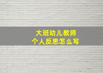 大班幼儿教师个人反思怎么写