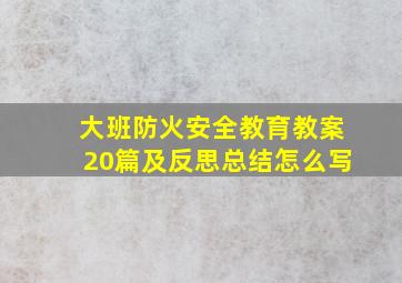 大班防火安全教育教案20篇及反思总结怎么写