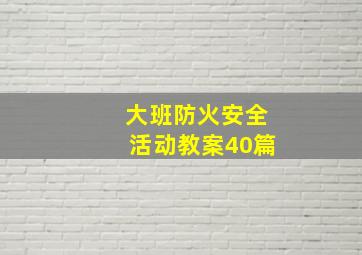 大班防火安全活动教案40篇