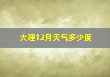 大理12月天气多少度