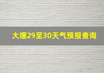 大理29至30天气预报查询