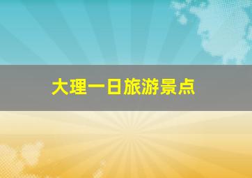 大理一日旅游景点