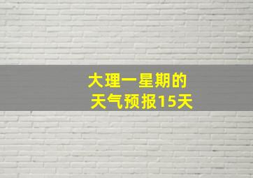 大理一星期的天气预报15天