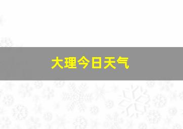 大理今日天气