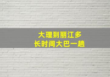 大理到丽江多长时间大巴一趟