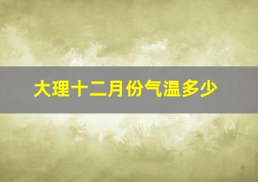 大理十二月份气温多少