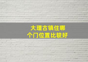 大理古镇住哪个门位置比较好