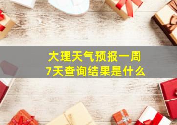 大理天气预报一周7天查询结果是什么