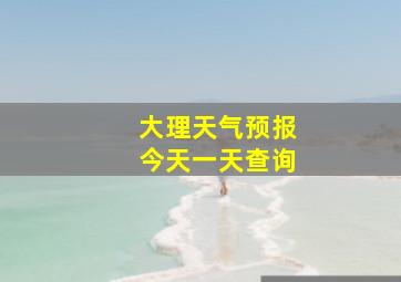 大理天气预报今天一天查询