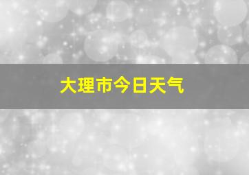 大理市今日天气