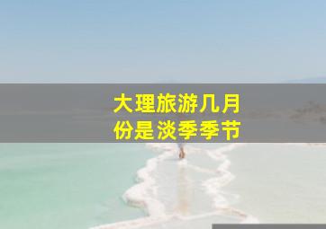 大理旅游几月份是淡季季节