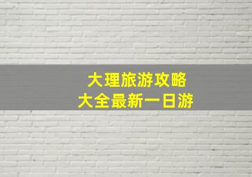 大理旅游攻略大全最新一日游