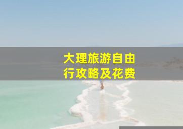 大理旅游自由行攻略及花费