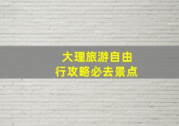 大理旅游自由行攻略必去景点