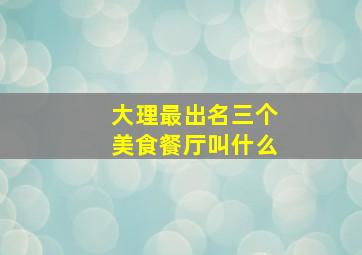 大理最出名三个美食餐厅叫什么