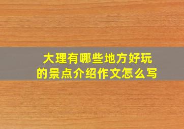 大理有哪些地方好玩的景点介绍作文怎么写