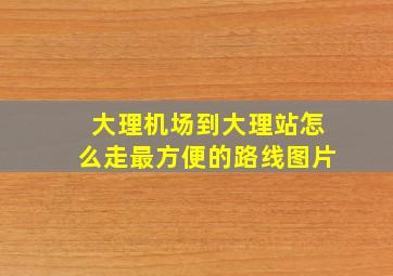 大理机场到大理站怎么走最方便的路线图片