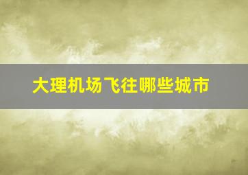 大理机场飞往哪些城市