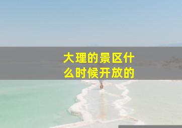 大理的景区什么时候开放的