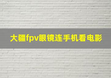 大疆fpv眼镜连手机看电影