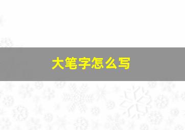 大笔字怎么写