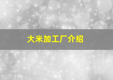 大米加工厂介绍