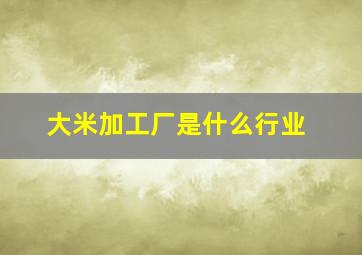 大米加工厂是什么行业