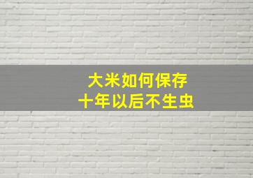 大米如何保存十年以后不生虫