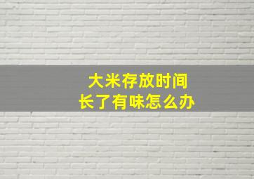 大米存放时间长了有味怎么办