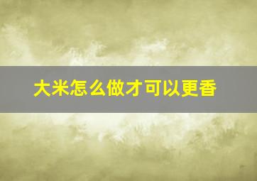 大米怎么做才可以更香