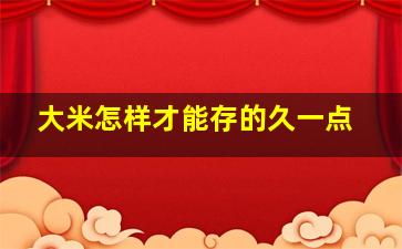 大米怎样才能存的久一点