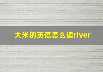 大米的英语怎么读river