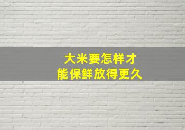 大米要怎样才能保鲜放得更久