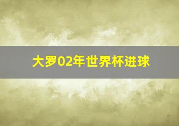 大罗02年世界杯进球