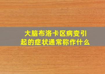 大脑布洛卡区病变引起的症状通常称作什么