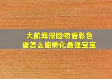 大航海探险物语彩色蛋怎么能孵化最强宝宝