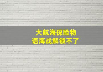 大航海探险物语海战解锁不了