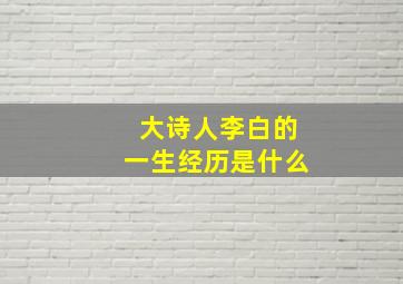 大诗人李白的一生经历是什么