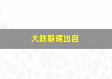 大跌眼镜出自