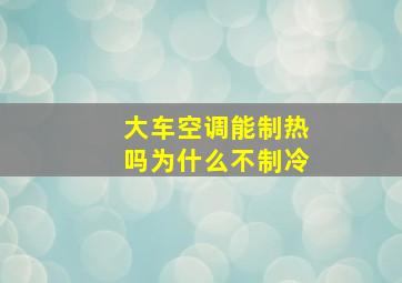 大车空调能制热吗为什么不制冷