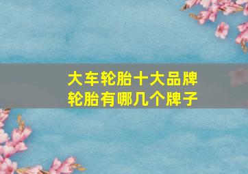 大车轮胎十大品牌轮胎有哪几个牌子