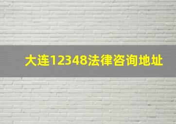 大连12348法律咨询地址