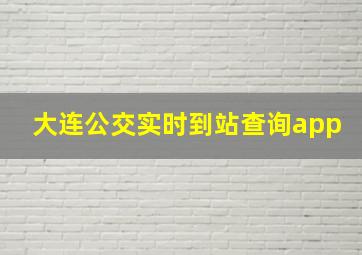 大连公交实时到站查询app