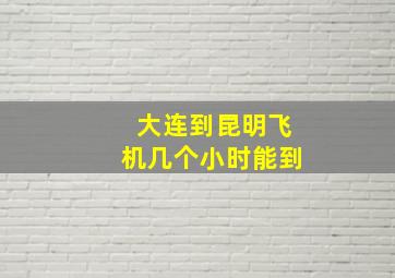 大连到昆明飞机几个小时能到