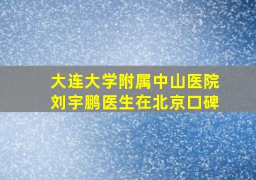 大连大学附属中山医院刘宇鹏医生在北京口碑