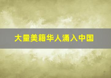 大量美籍华人涌入中国