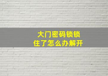 大门密码锁锁住了怎么办解开