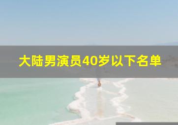 大陆男演员40岁以下名单