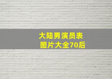 大陆男演员表图片大全70后