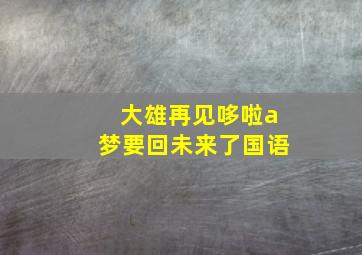 大雄再见哆啦a梦要回未来了国语